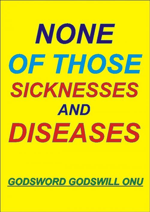 Cover of the book None of Those Diseases and Sicknesses by Godsword Godswill Onu, Godsword Godswill Onu