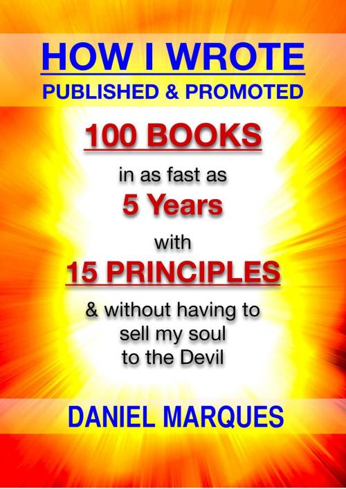 Cover of the book How I Wrote, Published and Promoted 100 Books: In as Fast as 5 years With 15 Simple Principles and Without Having to Sell My Soul to the Devil by Daniel Marques, 22 Lions Bookstore