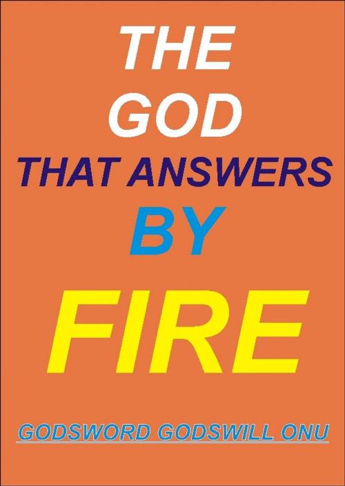 Cover of the book The God That Answers By Fire by Godsword Godswill Onu, Godsword Godswill Onu