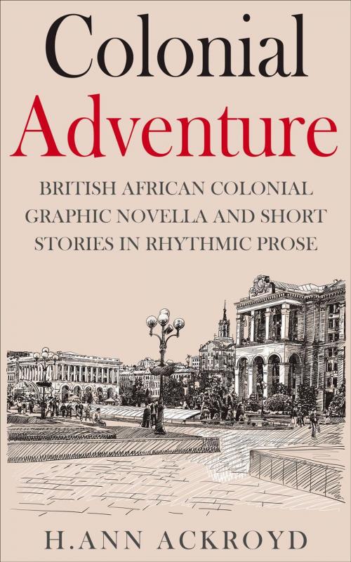 Cover of the book Colonial Adventure : British African Colonial Graphic Novella and Short Stories in Rhythmic Prose by H. Ann Ackroyd, H. Ann Ackroyd