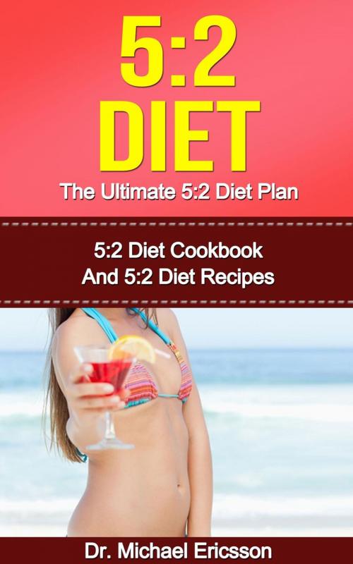 Cover of the book 5:2 Diet: The Ultimate 5:2 Diet Plan: 5:2 Diet Cookbook And 5:2 Diet Recipes by Dr. Michael Ericsson, Dr. Michael Ericsson