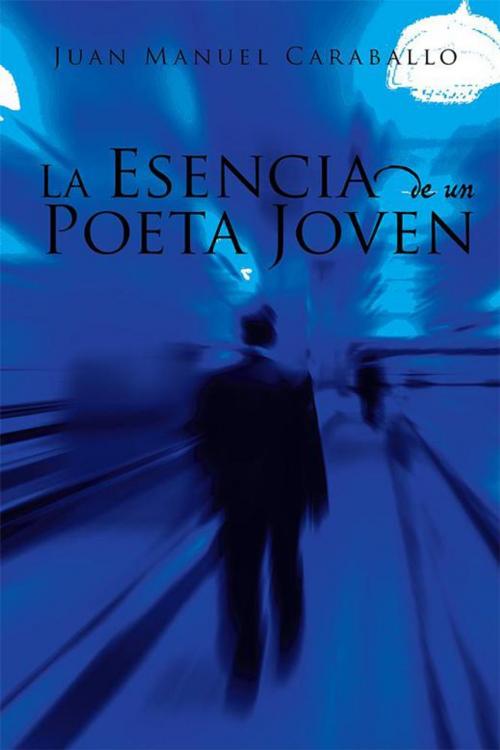 Cover of the book La Esencia De Un Poeta Joven by Juan Manuel Caraballo, Xlibris US