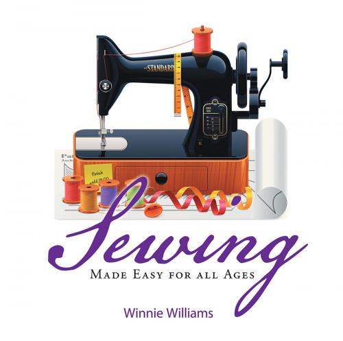 Cover of the book Sewing Made Easy for All Ages by Winnie Williams, Xlibris US
