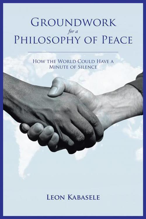 Cover of the book Groundwork for a Philosophy of Peace by Leon Kabasele, AuthorHouse UK