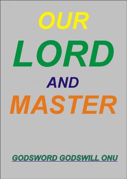 Cover of the book Our Lord and Master by Godsword Godswill Onu, Godsword Godswill Onu