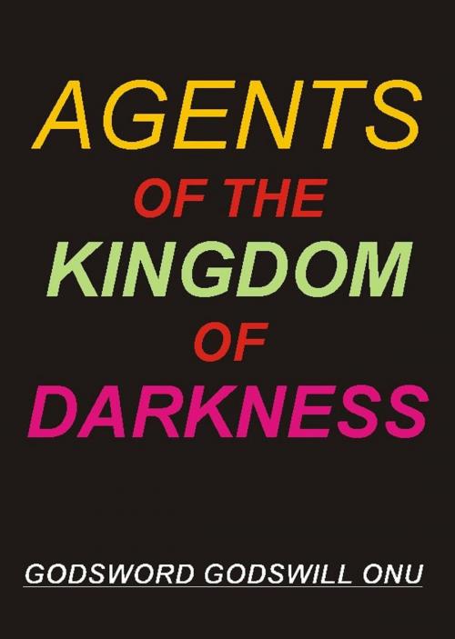 Cover of the book Agents of the Kingdom of Darkness by Godsword Godswill Onu, Godsword Godswill Onu