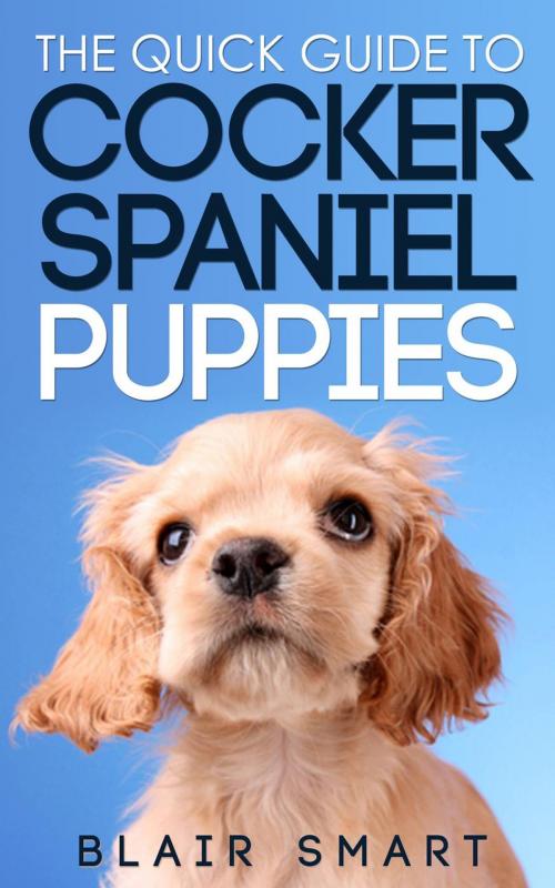 Cover of the book The Quick Guide to Cocker Spaniel Puppies by Blair Smart, Smart Puppy Guides