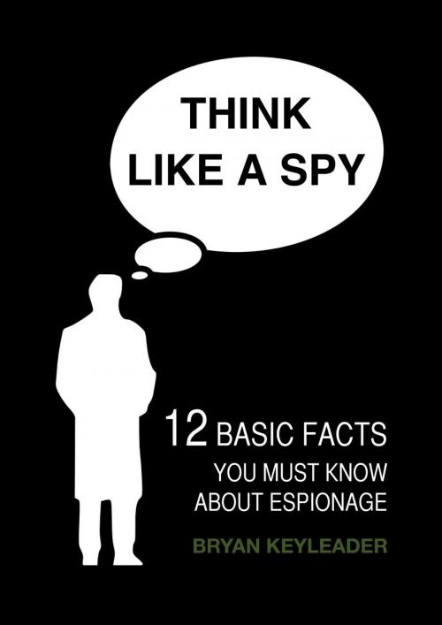 Cover of the book Think Like a Spy: 12 Basic Facts You Must Know about Espionage by Bryan Keyleader, 22 Lions Bookstore