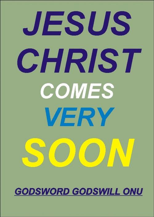 Cover of the book Jesus Christ Comes Very Soon by Godsword Godswill Onu, Godsword Godswill Onu