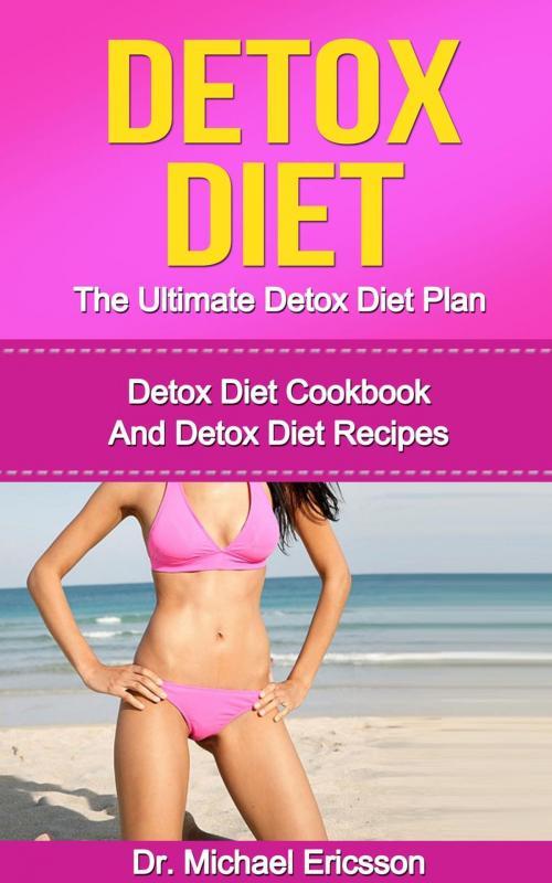 Cover of the book Detox Diet: The Ultimate Detox Diet Plan: Detox Diet Cookbook And Detox Diet Recipes by Dr. Michael Ericsson, Dr. Michael Ericsson