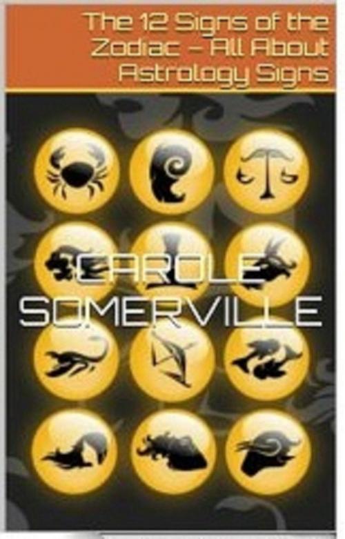 Cover of the book The 12 Signs of the Zodiac – All About Astrology Signs by Carole Somerville, Carole Somerville