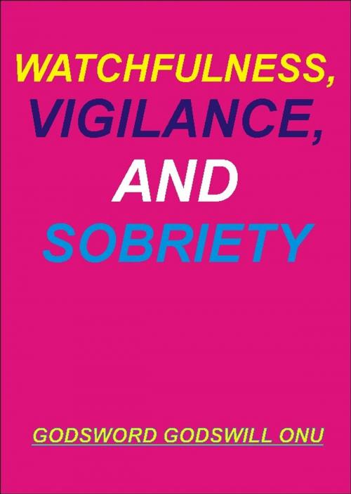 Cover of the book Watchfulness, Vigilance, and Sobriety by Godsword Godswill Onu, Godsword Godswill Onu