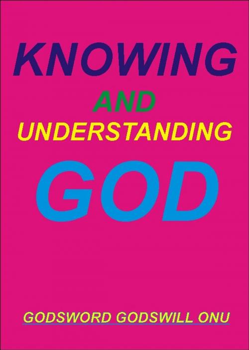 Cover of the book Knowing and Understanding God by Godsword Godswill Onu, Godsword Godswill Onu