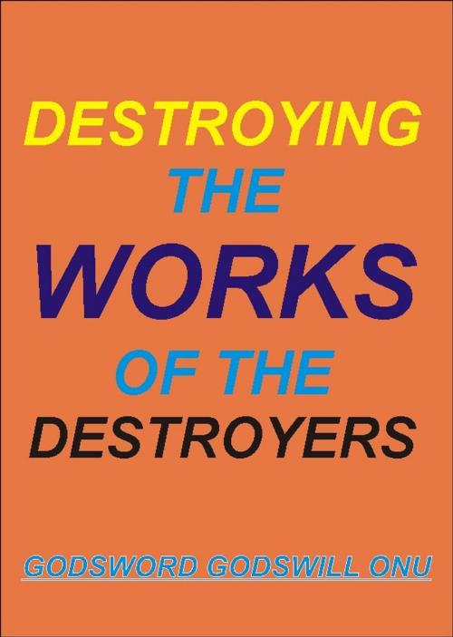 Cover of the book Destroying the Works of the Destroyer by Godsword Godswill Onu, Godsword Godswill Onu