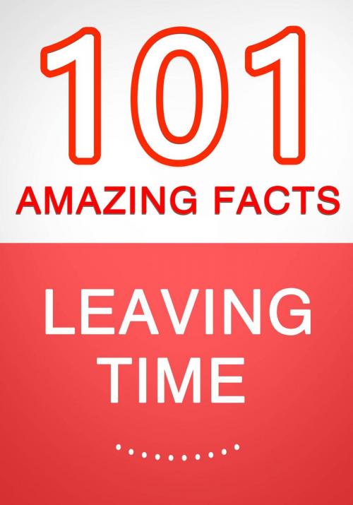 Cover of the book Leaving Time - 101 Amazing Facts You Didn't Know by G Whiz, 101BookFacts.com
