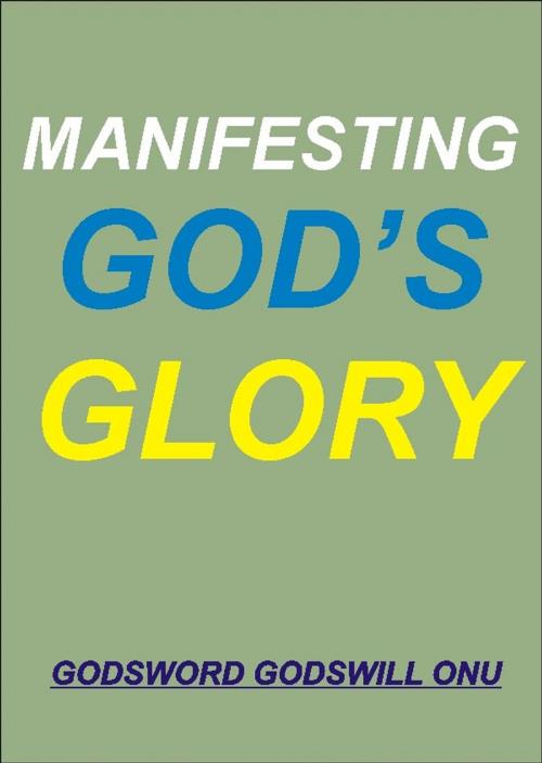 Cover of the book Manifesting God’s Glory by Godsword Godswill Onu, Godsword Godswill Onu