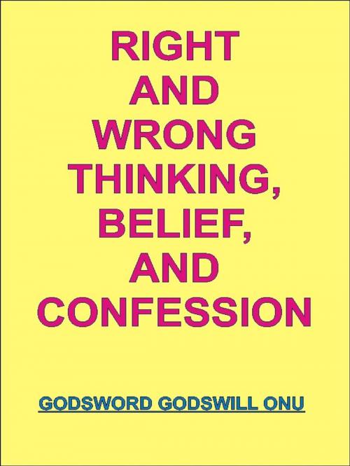 Cover of the book Right and Wrong Thinking, Belief, and Confession by Godsword Godswill Onu, Godsword Godswill Onu