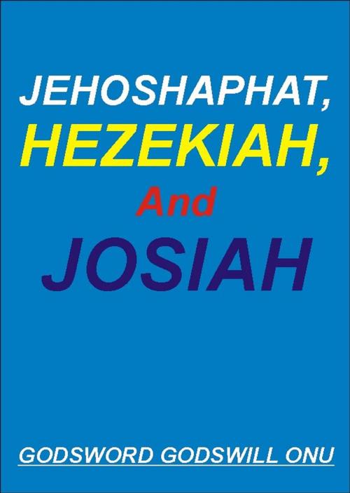 Cover of the book Jehoshaphat, Hezekiah, and Josiah, the Kings Who Pleased God by Godsword Godswill Onu, Godsword Godswill Onu