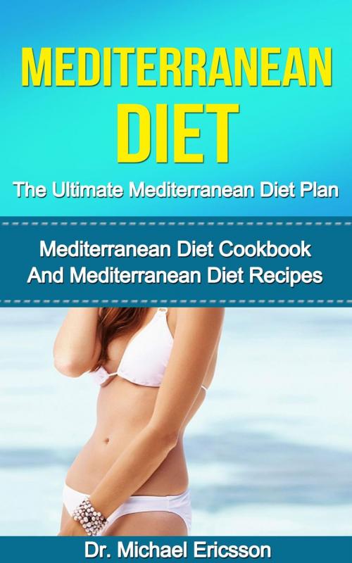 Cover of the book Mediterranean Diet: The Ultimate Mediterranean Diet Plan: Mediterranean Diet Cookbook And Mediterranean Diet Recipes by Dr. Michael Ericsson, Dr. Michael Ericsson
