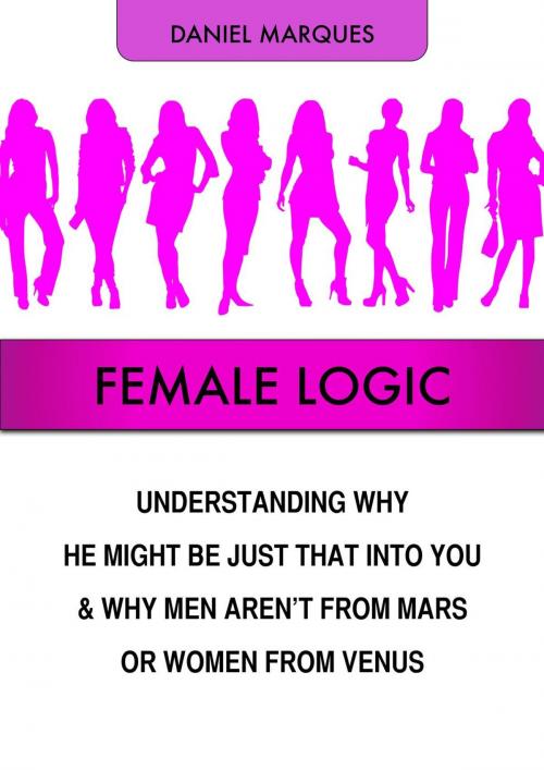 Cover of the book Female Logic: Understanding Why He Might Be Just That Into You and Why Men Aren’t from Mars or Women from Venus by Daniel Marques, 22 Lions Bookstore