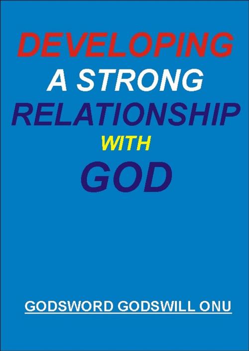 Cover of the book Developing a Strong Relationship With God by Godsword Godswill Onu, Godsword Godswill Onu