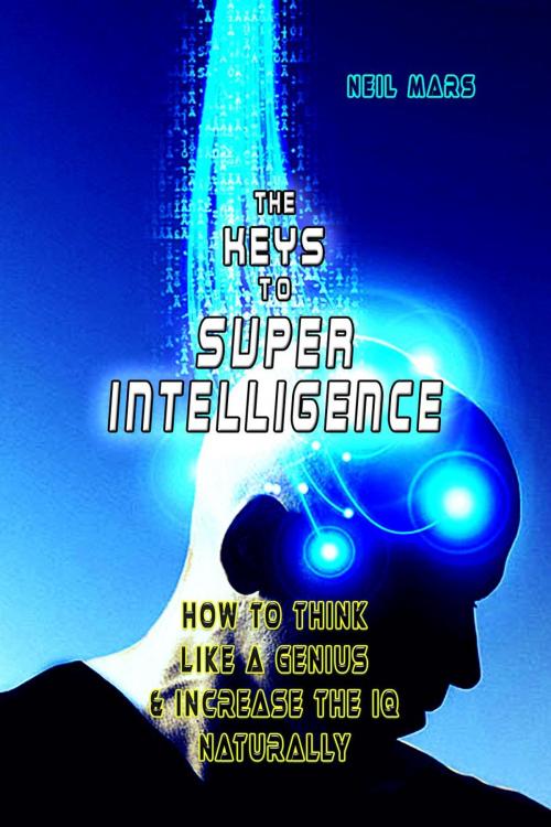 Cover of the book The Keys to Super Intelligence: How to Think Like a Genius and Increase the IQ Naturally by Neil Mars, 22 Lions Bookstore