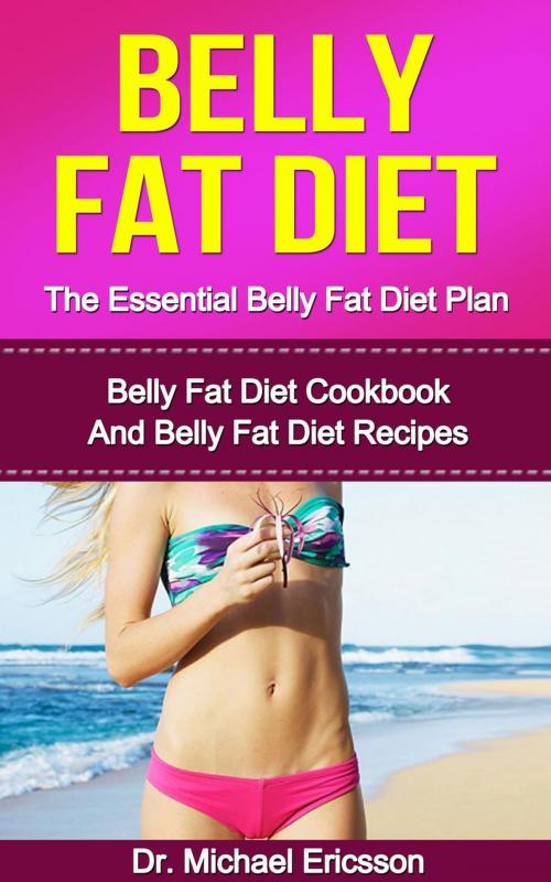 Cover of the book Belly Fat Diet: The Essential Belly Fat Diet Plan: Belly Fat Diet Cookbook And Belly Fat Diet Recipes by Dr. Michael Ericsson, Dr. Michael Ericsson