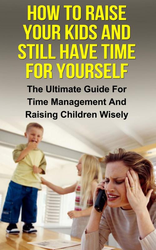 Cover of the book How To Raise Your Kids And Still Have Time For Yourself by Ariel Stefan, Ariel Stefan