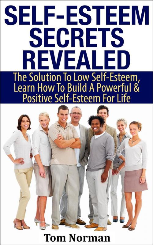 Cover of the book Self-Esteem Secrets Revealed: The Solution To Low Self-Esteem, Learn How To Build A Powerful & Positive Self-Esteem For Life by Tom Norman, Tom Norman