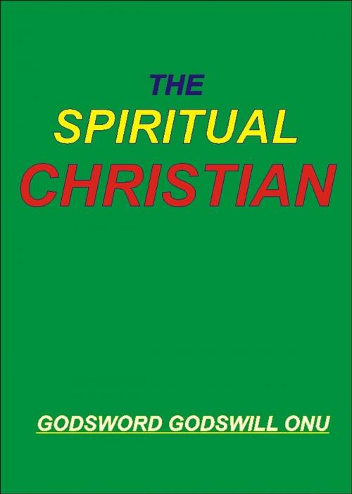 Cover of the book The Spiritual Christian by Godsword Godswill Onu, Godsword Godswill Onu