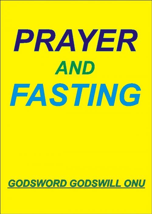 Cover of the book Prayer and Fasting by Godsword Godswill Onu, Godsword Godswill Onu
