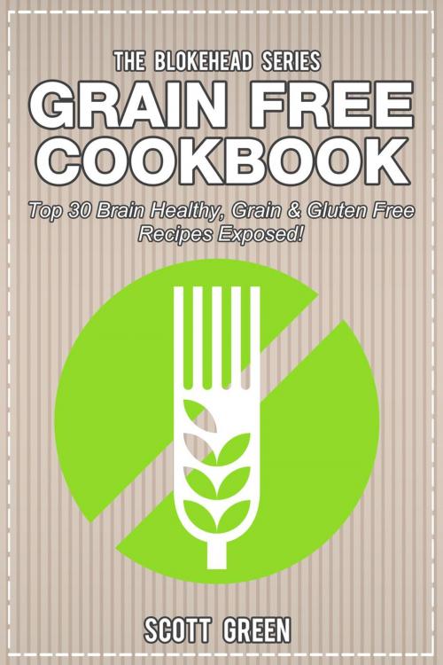 Cover of the book Grain Free Cookbook: Top 30 Brain Healthy, Grain & Gluten Free Recipes Exposed! by Scott Green, Yap Kee Chong