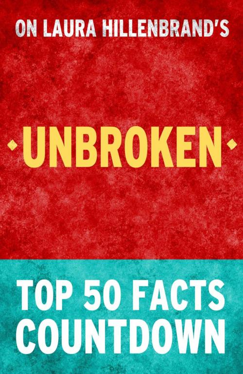 Cover of the book Unbroken by Laura Hillenbrand - Top 50 Facts Countdown by TOP 50 FACTS, Top 50 Facts Countdown