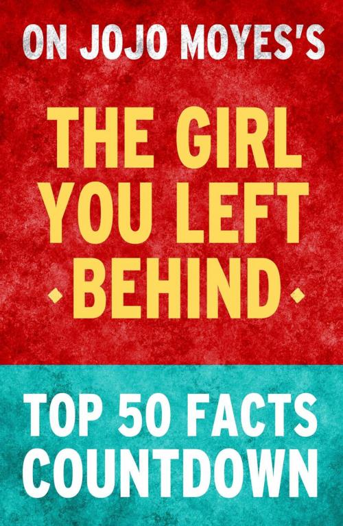 Cover of the book The Girl You Left Behind - Top 50 Facts Countdown by TOP 50 FACTS, Top 50 Facts Countdown