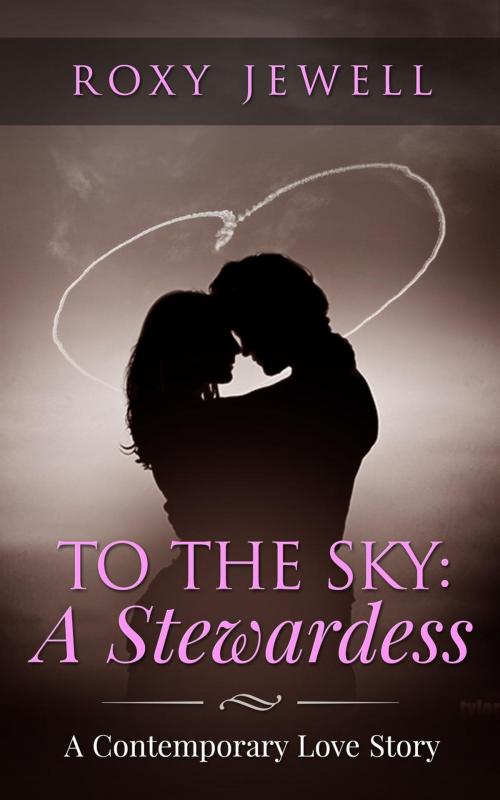 Cover of the book To The Sky: A Stewardess - A Contemporary Love Story by Roxy Jewell, JB Publishing Co