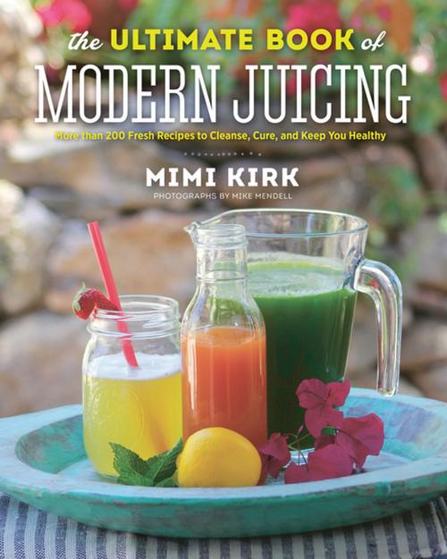 Cover of the book The Ultimate Book of Modern Juicing: More than 200 Fresh Recipes to Cleanse, Cure, and Keep You Healthy by Mimi Kirk, Countryman Press