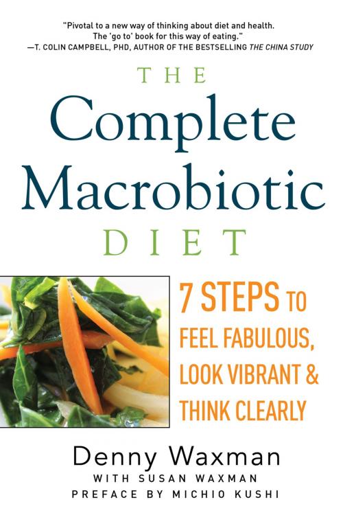 Cover of the book The Complete Macrobiotic Diet: 7 Steps to Feel Fabulous, Look Vibrant, and Think Clearly by Denny Waxman, Michio Kushi, Pegasus Books