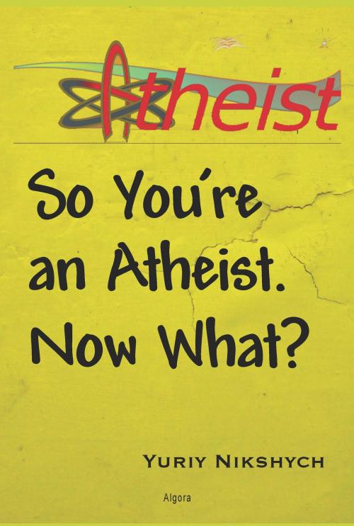 Cover of the book So You're an Atheist. Now What? by Yuriy Nikshych, Algora Publishing