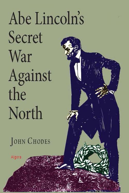 Cover of the book Abe Lincoln’s Secret War Against The North by John Chodes, Algora Publishing