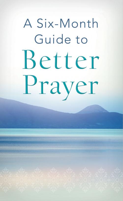 Cover of the book A Six-Month Guide to Better Prayer by Compiled by Barbour Staff, Barbour Publishing, Inc.