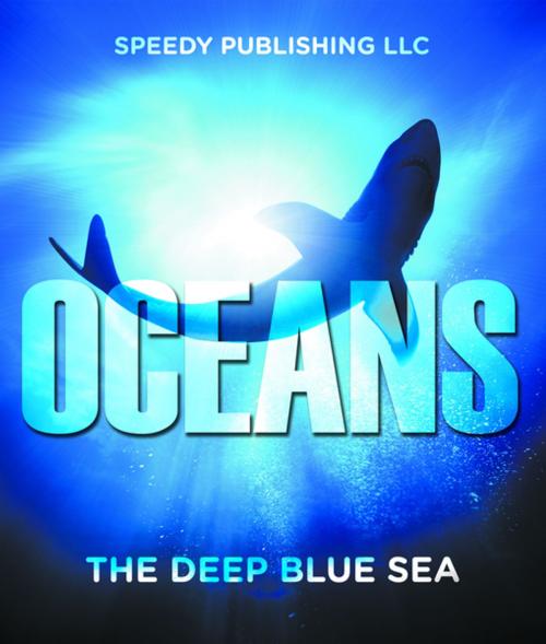 Cover of the book Oceans - The Deep Blue Sea by Speedy Publishing, Speedy Publishing LLC