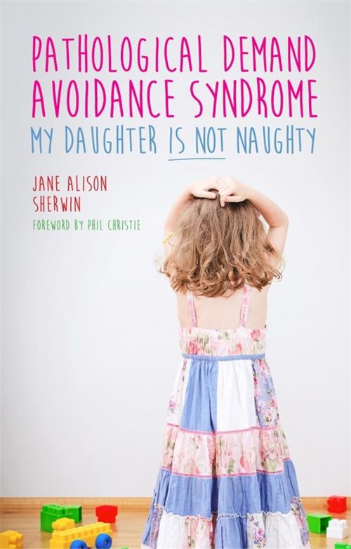 Cover of the book Pathological Demand Avoidance Syndrome - My Daughter is Not Naughty by Jane Alison Sherwin, Ruth Fidler, Jessica Kingsley Publishers