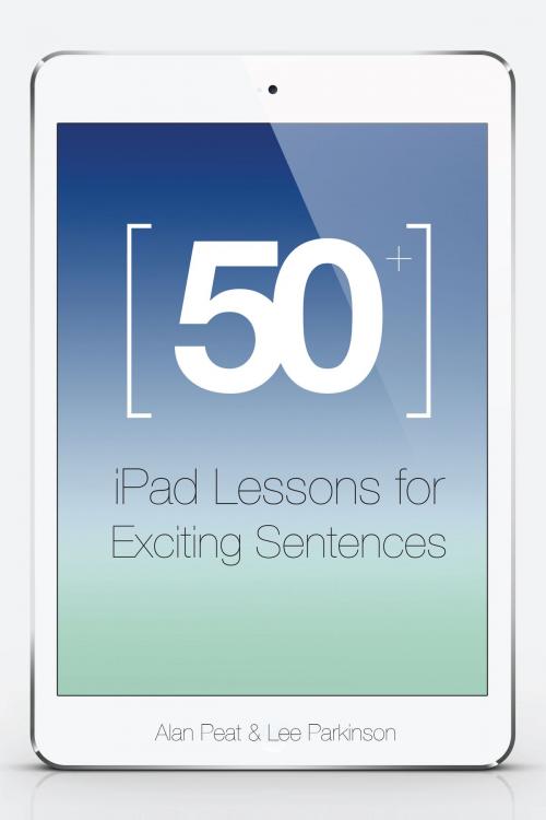 Cover of the book 50+ iPad Lessons for Exciting Sentences by Lee Parkinson, Alan Peat, Creative Educational Press Ltd