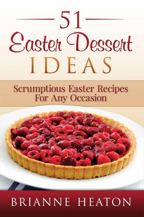 Cover of the book 51 Easter Dessert Ideas: Scrumptious Easter Recipes For Any Occasion by Brianne Heaton, Revelry Publishing