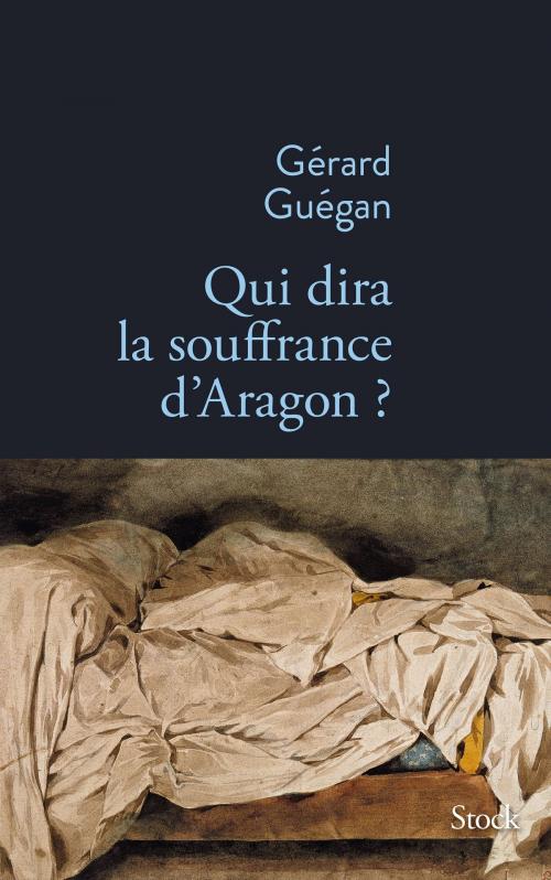Cover of the book Qui dira la souffrance d'Aragon ? by Gérard Guégan, Stock