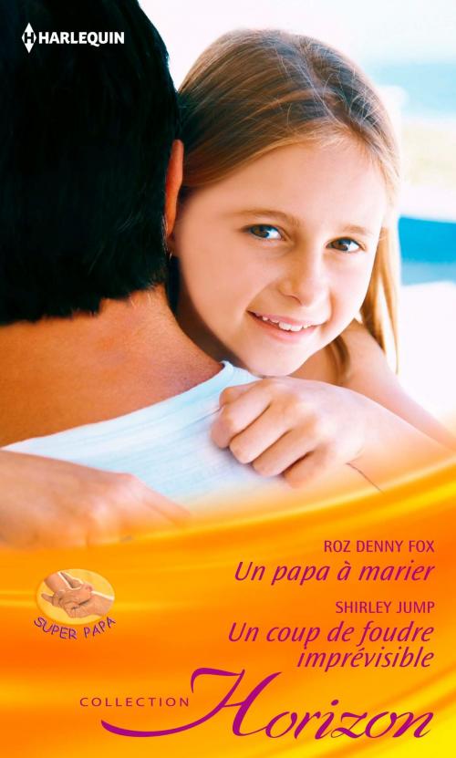 Cover of the book Un papa à marier - Un coup de foudre imprévisible by Roz Denny Fox, Shirley Jump, Harlequin