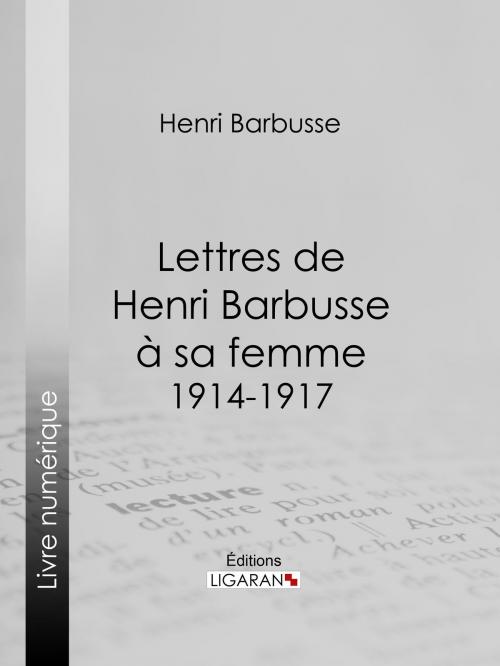 Cover of the book Lettres de Henri Barbusse à sa femme, 1914-1917 by Henri Barbusse, Ligaran