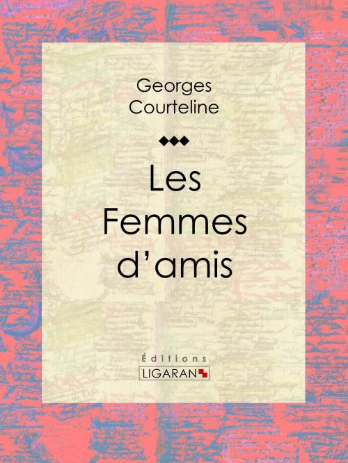 Cover of the book Les Femmes d'amis by Georges Courteline, Ligaran