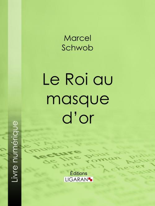 Cover of the book Le Roi au masque d'or by Marcel Schwob, Ligaran, Ligaran