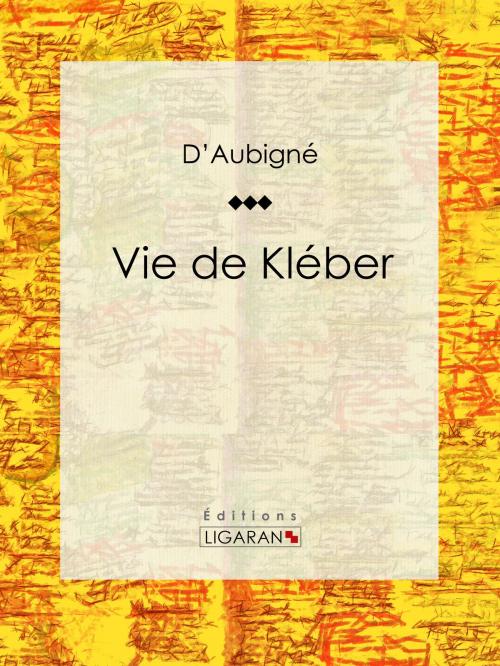Cover of the book Vie de Kléber by Jean-André Merle d'Aubigné, Ligaran, Ligaran